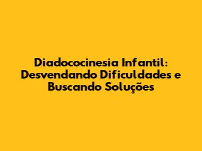 Diadococinesia Infantil: Desvendando Dificuldades e Buscando Soluções