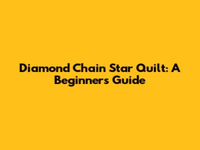 Diamond Chain Star Quilt: A Beginner's Guide