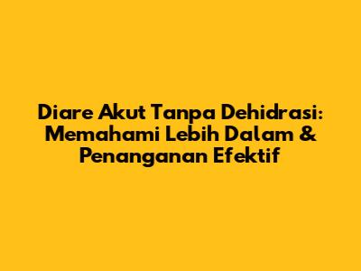 Diare Akut Tanpa Dehidrasi: Memahami Lebih Dalam & Penanganan Efektif