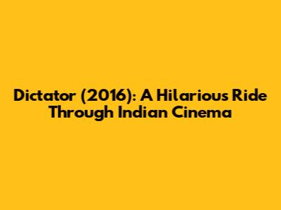 Dictator (2016): A Hilarious Ride Through Indian Cinema
