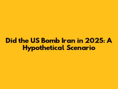 Did the US Bomb Iran in 2025: A Hypothetical Scenario