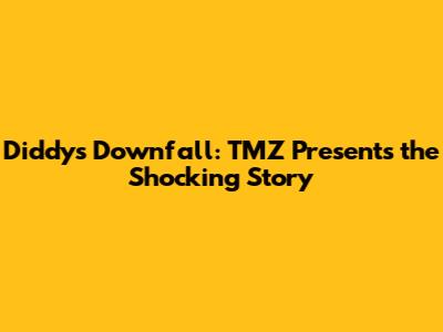Diddy's Downfall: TMZ Presents the Shocking Story