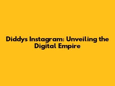Diddy's Instagram: Unveiling the Digital Empire