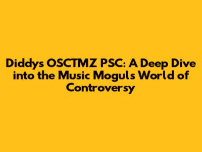 Diddy's OSCTMZ PSC: A Deep Dive into the Music Mogul's World of Controversy