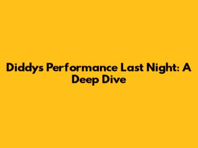 Diddy's Performance Last Night: A Deep Dive