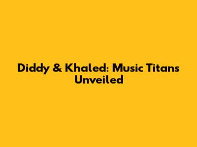 Diddy & Khaled: Music Titans Unveiled