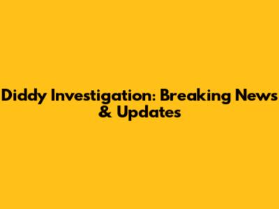 Diddy Investigation: Breaking News & Updates