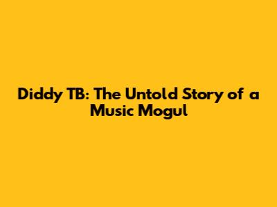 Diddy TB: The Untold Story of a Music Mogul
