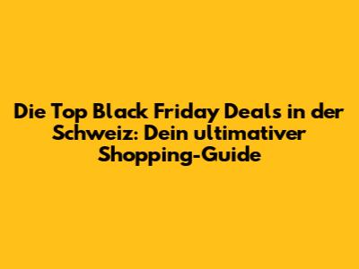 Die Top Black Friday Deals in der Schweiz: Dein ultimativer Shopping-Guide