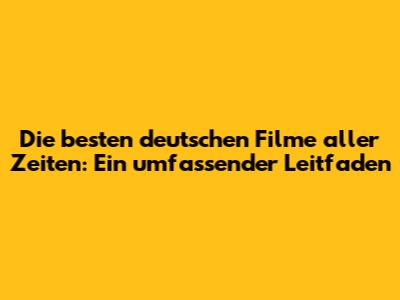 Die besten deutschen Filme aller Zeiten: Ein umfassender Leitfaden