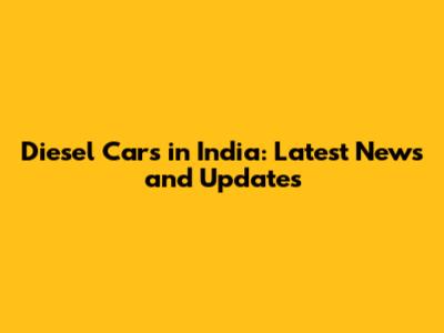 Diesel Cars in India: Latest News and Updates