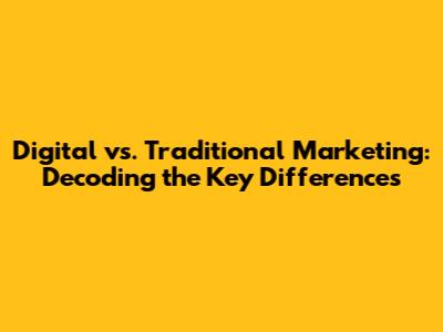 Digital vs. Traditional Marketing: Decoding the Key Differences