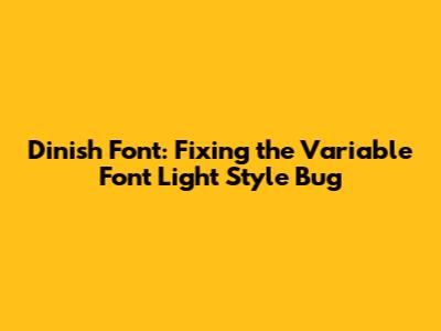 Dinish Font: Fixing the Variable Font Light Style Bug