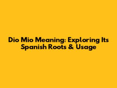 Dio Mio Meaning: Exploring Its Spanish Roots & Usage