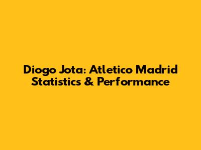 Diogo Jota: Atletico Madrid Statistics & Performance