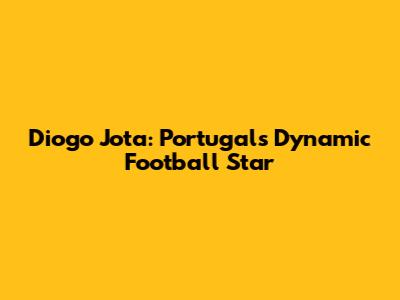 Diogo Jota: Portugal's Dynamic Football Star