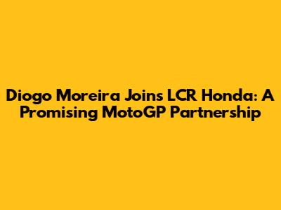 Diogo Moreira Joins LCR Honda: A Promising MotoGP Partnership