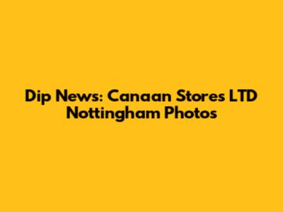 Dip News: Canaan Stores LTD Nottingham Photos
