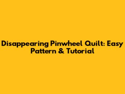 Disappearing Pinwheel Quilt: Easy Pattern & Tutorial