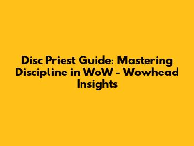Disc Priest Guide: Mastering Discipline in WoW - Wowhead Insights