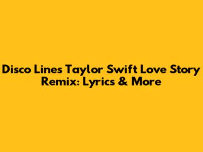 Disco Lines' Taylor Swift "Love Story" Remix: Lyrics & More