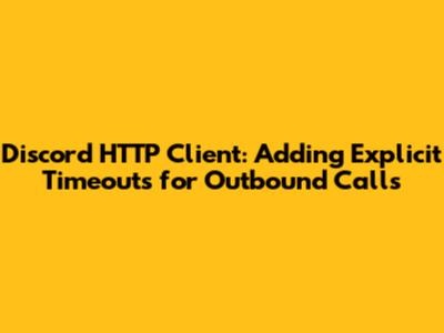 Discord HTTP Client: Adding Explicit Timeouts for Outbound Calls
