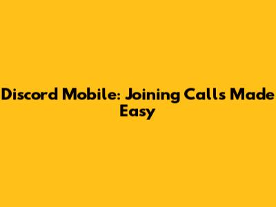 Discord Mobile: Joining Calls Made Easy