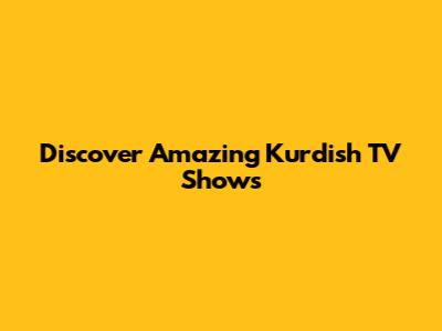 Discover Amazing Kurdish TV Shows
