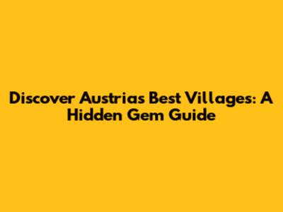 Discover Austria's Best Villages: A Hidden Gem Guide
