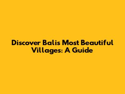 Discover Bali's Most Beautiful Villages: A Guide