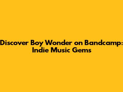 Discover Boy Wonder on Bandcamp: Indie Music Gems