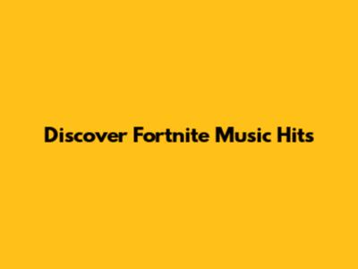 Discover Fortnite Music Hits