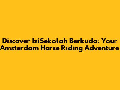 Discover IziSekolah Berkuda: Your Amsterdam Horse Riding Adventure