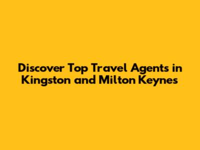 Discover Top Travel Agents in Kingston and Milton Keynes