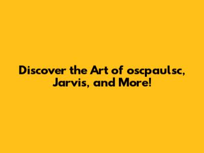Discover the Art of oscpaulsc, Jarvis, and More!