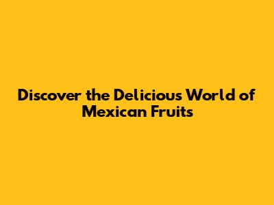 Discover the Delicious World of Mexican Fruits