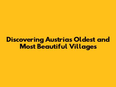 Discovering Austria's Oldest and Most Beautiful Villages