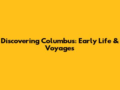 Discovering Columbus: Early Life & Voyages