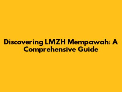 Discovering LMZH Mempawah: A Comprehensive Guide