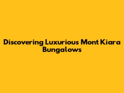 Discovering Luxurious Mont Kiara Bungalows