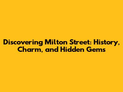 Discovering Milton Street: History, Charm, and Hidden Gems