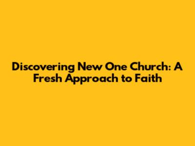 Discovering New One Church: A Fresh Approach to Faith