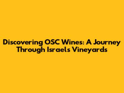Discovering OSC Wines: A Journey Through Israel's Vineyards