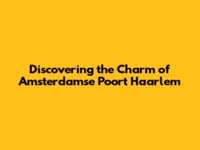 Discovering the Charm of Amsterdamse Poort Haarlem