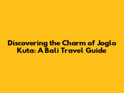 Discovering the Charm of Joglo Kuta: A Bali Travel Guide