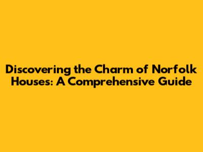 Discovering the Charm of Norfolk Houses: A Comprehensive Guide