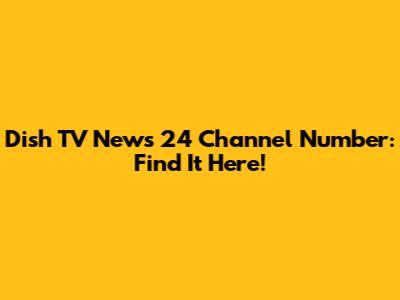 Dish TV News 24 Channel Number: Find It Here!