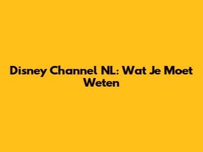 Disney Channel NL: Wat Je Moet Weten