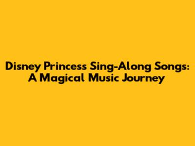 Disney Princess Sing-Along Songs: A Magical Music Journey