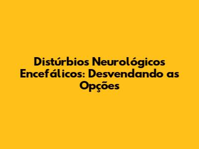 Distúrbios Neurológicos Encefálicos: Desvendando as Opções